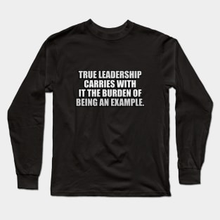 True leadership carries with it the burden of being an example Long Sleeve T-Shirt